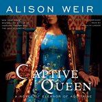 Captive Queen : A Novel of Eleanor of Aquitaine cover image