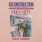 Reconstruction : America's Unfinished Revolution, 1863–1877 cover image
