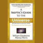 A skeptic's guide to the universe : the explorer and the clairvoyant cover image