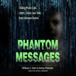 Phantom messages : chilling phone calls, letters, emails, and texts from unknown realms cover image