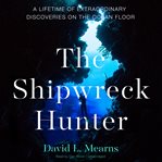 The shipwreck hunter : a lifetime of extraordinary discovery and adventure in the deep seas cover image