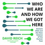 Who We Are and How We Got Here : the Ancient DNA Revolution and the New Science of the Human Past cover image