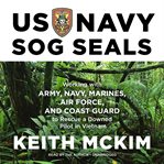 US Navy SOG SEALs : working with Army, Navy, Marines, Air Force, and Coast Guard to rescue a downed pilot in Vietnam cover image