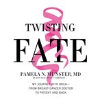 Twisting fate : my journey with BRCA--from breast cancer doctor to patient and back cover image