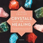 Crystals for healing : the complete reference guide with over 200 remedies for mind, heart & soul cover image