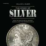 The story of silver : how the white metal shaped America and the modern world cover image