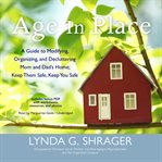 Age in place : a guide to modifying, organizing, and decluttering mom and dad's home; keep them safe, keep you safe cover image