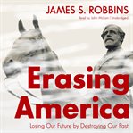 Erasing America : Losing Our Future by Destroying Our Past cover image