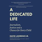 A dedicated life : journalism, justice, and a chance for every child cover image