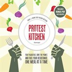 Protest kitchen : fight injustice, save the planet, and fuel your resistance one meal at a time cover image