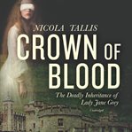 Crown of blood : the deadly inheritance of Lady Jane Grey cover image