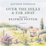 Over the hills and far away : the life of Beatrix Potter cover image