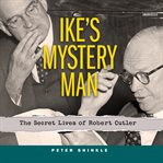 Ike's mystery man : the secret lives of Robert Cutler cover image