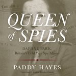 Queen of spies. Daphne Park, Britain's Cold War Spy Master cover image