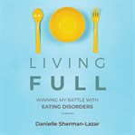 Living full : winning my battle with eating disorders cover image