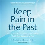 Keep pain in the past : getting over trauma, grief and the worst that's ever happened to you cover image
