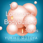 The lonesome bodybuilder : stories cover image