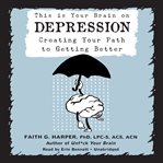 This is your brain on depression : creating your path to getting better cover image