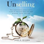 Unselling : the independent consultant's guide to trusting God for more business, faith, and life cover image