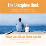 The discipline book : everything you need to know to have a better-behaved child--from birth to age ten cover image