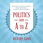 Politics from A to Z : great wars, inspiring leaders, major revolutions, current policies, big ideas cover image