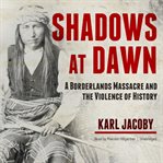Shadows at dawn : a borderlands massacre and the violence of history cover image