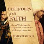 Defenders of the faith : Charles V, Suleyman the Magnificent, and the battle for Europe, 1520-1536 cover image
