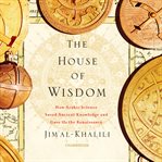 The house of wisdom. How Arabic Science Saved Ancient Knowledge and Gave Us the Renaissance cover image