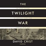 The twilight war : the secret history of America's thirty-year conflict with Iran cover image