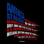 America at night : the true story of two rogue CIA operatives, Homeland Security failures, dirty money, and a plot to steal the 2004 US presidential election--by the former intelligence agent who foiled the plan cover image