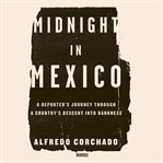 Midnight in Mexico : a reporter's journey through a country's descent into darkness cover image