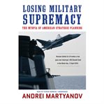 Losing military supremacy : the myopia of American strategic planning cover image