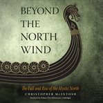 Beyond the north wind : the fall and rise of the mystic north cover image
