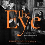 The eye : an insider's memoir of masterpieces, money, and the magnetism of art cover image