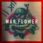War flower : my life after Iraq cover image