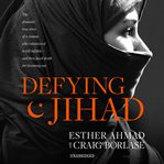 Defying Jihad : the dramatic true story of a woman who volunteered to kill infidels--and then faced death for becoming one cover image
