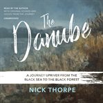 The Danube : a journey upriver from the Black Sea to the Black Forest cover image