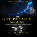 The executive marriage solution : translating boardroom success into bedroom bliss cover image