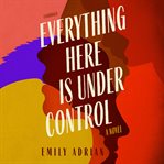 Everything here is under control : a novel cover image