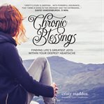 Chronic blessings : finding life's greatest joys within your deepest heartache cover image