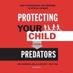 Protecting your child from predators. How to Recognize and Respond to Sexual Danger cover image