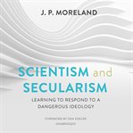 Scientism and secularism : learning to respond to a dangerous ideology cover image