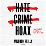 Hate crime hoax : how the left is selling a fake race war cover image