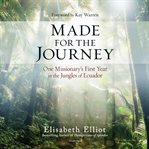 Made for the journey : one missionary's first year in the jungles of Ecuador cover image