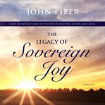 The legacy of sovereign joy : God's triumphant grace in the lives of Augustine, Luther, and Calvin cover image