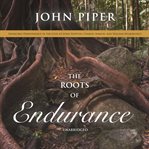 The roots of endurance : invincible perseverance in the lives of John Newton, Charles Simeon, and William Wilberforce cover image