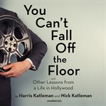 You can't fall off the floor : and other lessons from a life in Hollywood cover image