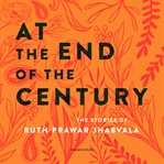 At the end of the century : the stories of Ruth Prawer Jhabvala cover image