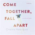 Come together, fall apart : a novella and stories cover image