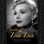 Finding zsa zsa. The Gabors Behind the Legend cover image
